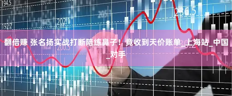 翻倍赚 张名扬实战打断陪练鼻子！竟收到天价账单_上海站_中国_对手