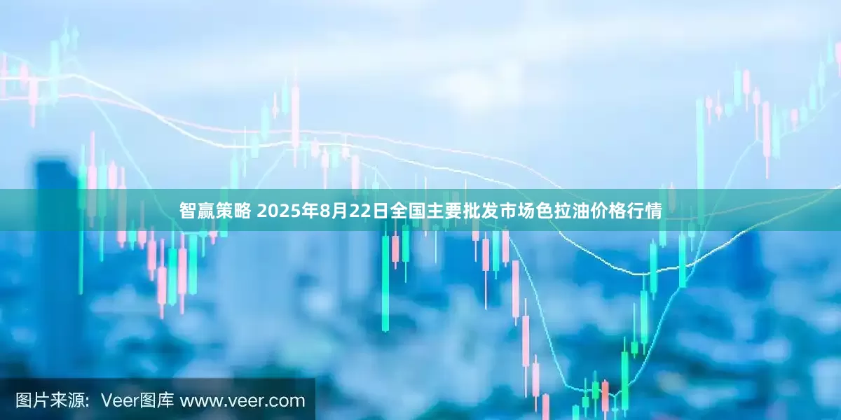智赢策略 2025年8月22日全国主要批发市场色拉油价格行情