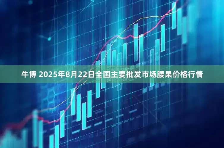 牛博 2025年8月22日全国主要批发市场腰果价格行情