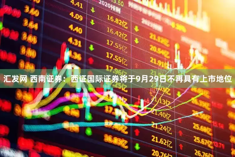 汇发网 西南证券：西证国际证券将于9月29日不再具有上市地位