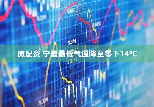 微配资 宁夏最低气温降至零下14℃