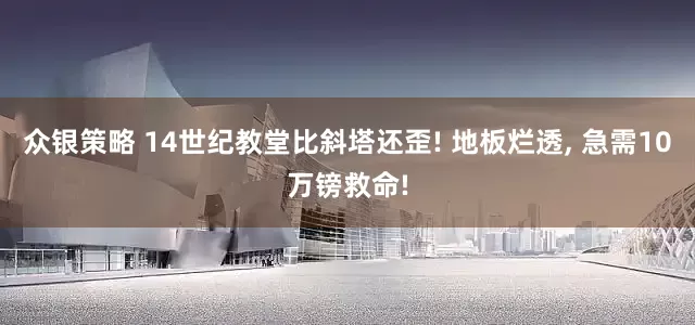 众银策略 14世纪教堂比斜塔还歪! 地板烂透, 急需10万镑救命!